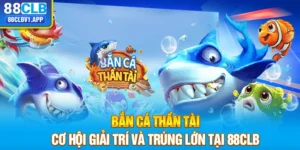 bắn cá thần tài có cơ hội giải trí và túng lớn tại 88clb