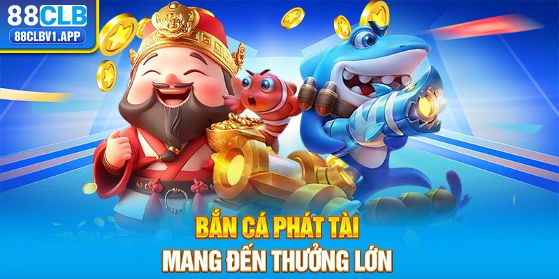 Bắn cá Phát Tài mang đến thưởng lớn