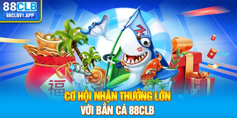 Cơ hội nhận thưởng lớn với bắn cá 88CLB