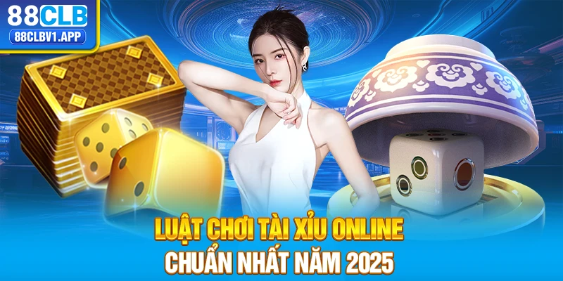 Luật chơi tài xỉu online chuẩn nhất năm 2025