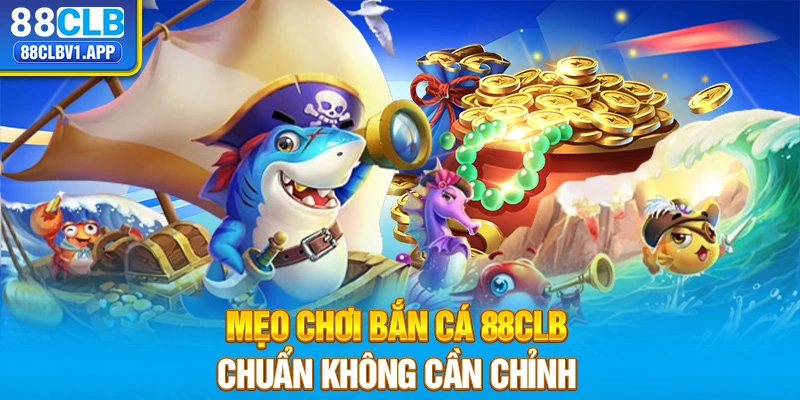 Mẹo chơi bắn cá 88CLB chuẩn không cần chỉnh